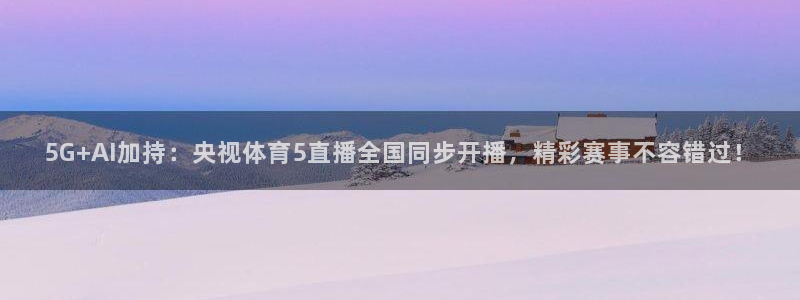 nba直播免费观看直播在线蜘蛛：5G+AI加持：央视体育5直播全国同步开播，精彩赛事不容错过！