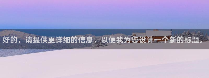 蜘蛛体育小狐狸：好的，请提供更详细的信息，以便我为您设计一个新的标题。